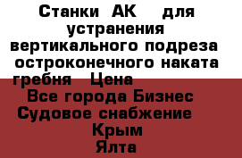 Станки 1АК200 для устранения вертикального подреза, остроконечного наката гребня › Цена ­ 2 420 380 - Все города Бизнес » Судовое снабжение   . Крым,Ялта